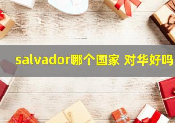 salvador哪个国家 对华好吗